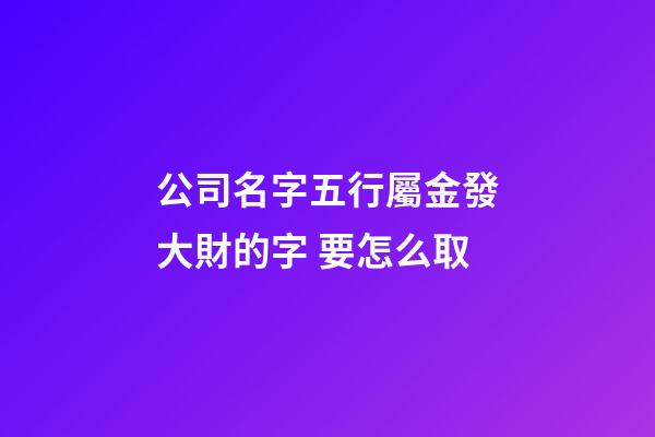 公司名字五行屬金發大財的字 要怎么取-第1張-公司起名-玄機派